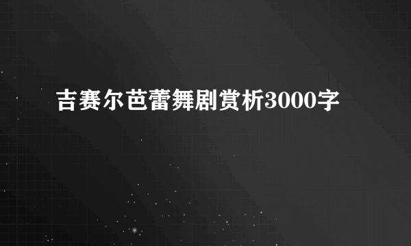 吉赛尔芭蕾舞剧赏析3000字