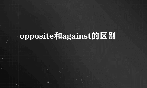 opposite和against的区别