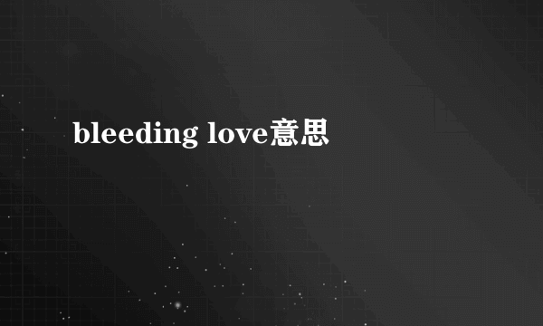 bleeding love意思