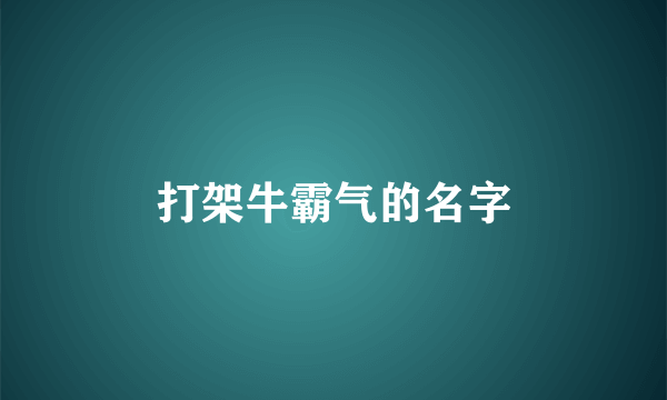 打架牛霸气的名字