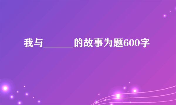 我与______的故事为题600字