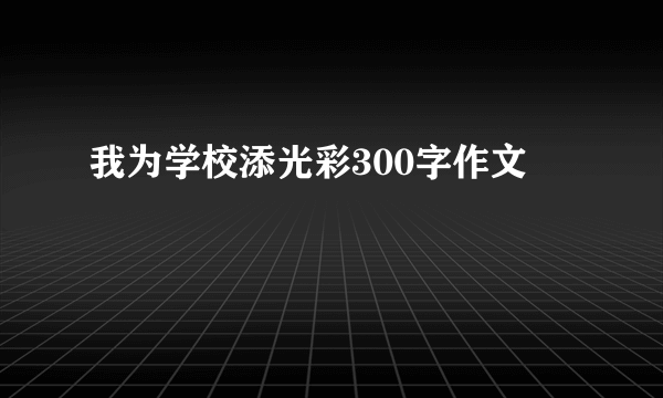我为学校添光彩300字作文