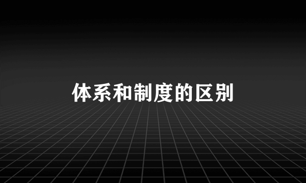 体系和制度的区别