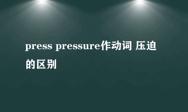 press pressure作动词 压迫的区别
