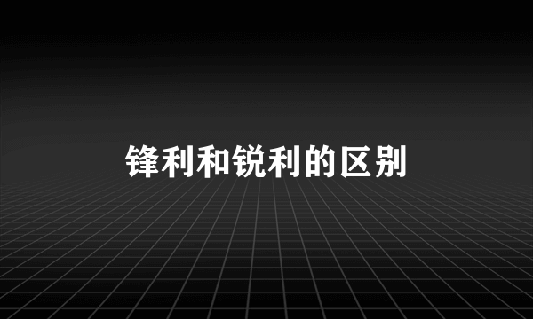 锋利和锐利的区别