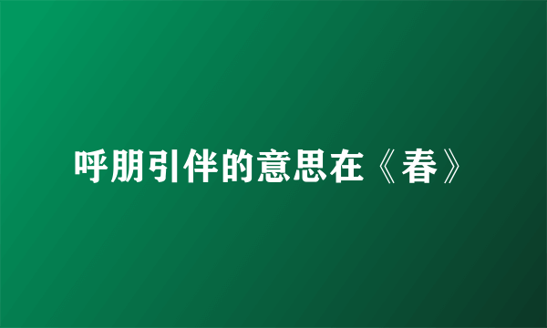 呼朋引伴的意思在《春》