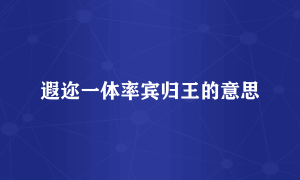 遐迩一体率宾归王的意思