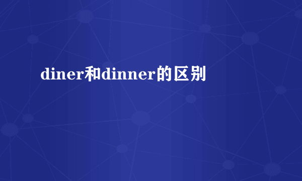 diner和dinner的区别