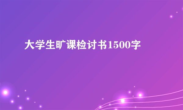 大学生旷课检讨书1500字