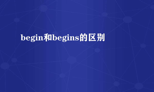 begin和begins的区别