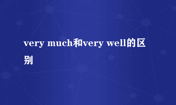 very much和very well的区别