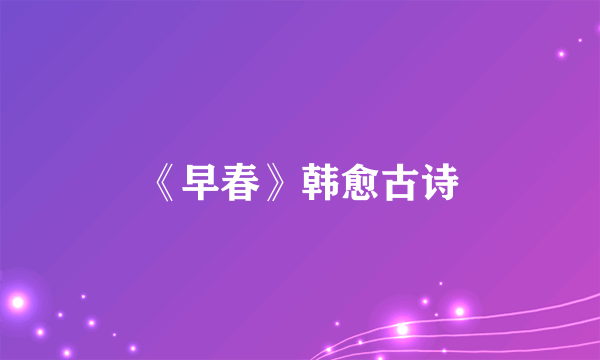 《早春》韩愈古诗