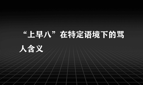 “上早八”在特定语境下的骂人含义