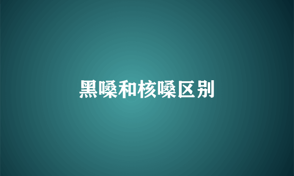 黑嗓和核嗓区别