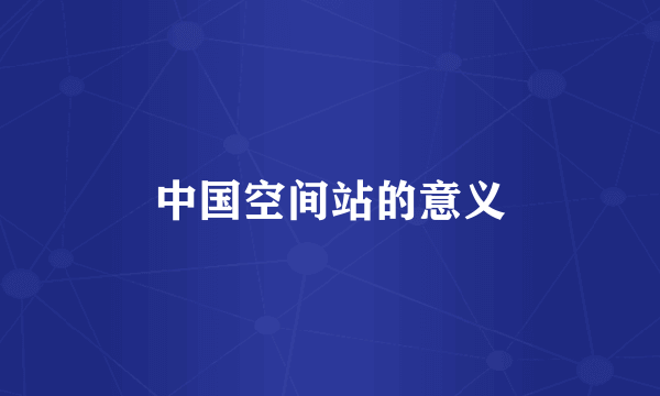 中国空间站的意义