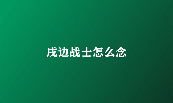 戌边战士怎么念