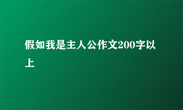 假如我是主人公作文200字以上