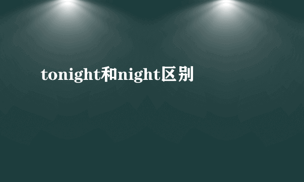tonight和night区别