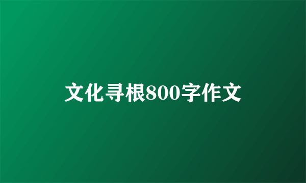 文化寻根800字作文