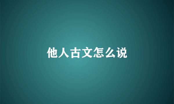 他人古文怎么说