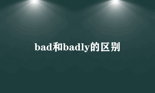 bad和badly的区别