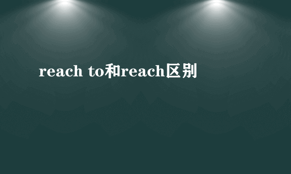 reach to和reach区别