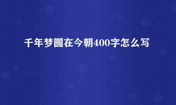千年梦圆在今朝400字怎么写