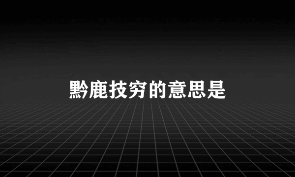 黔鹿技穷的意思是