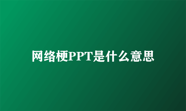 网络梗PPT是什么意思