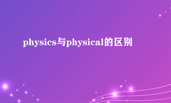 physics与physical的区别