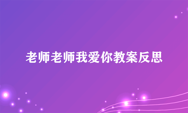 老师老师我爱你教案反思