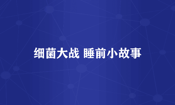 细菌大战 睡前小故事