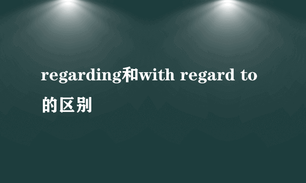 regarding和with regard to的区别