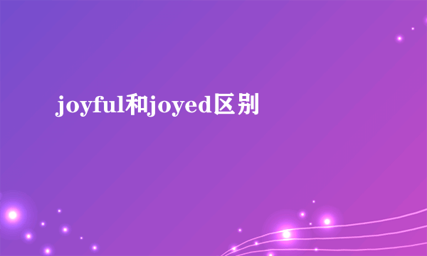 joyful和joyed区别