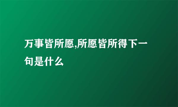 万事皆所愿,所愿皆所得下一句是什么