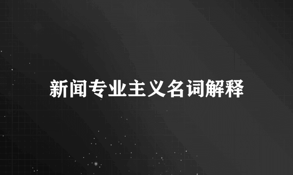 新闻专业主义名词解释