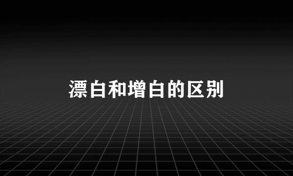 漂白和增白的区别