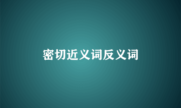 密切近义词反义词