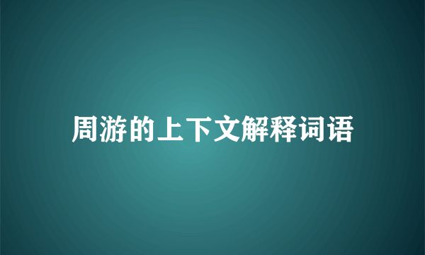 周游的上下文解释词语