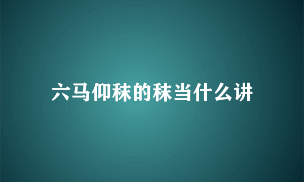 六马仰秣的秣当什么讲