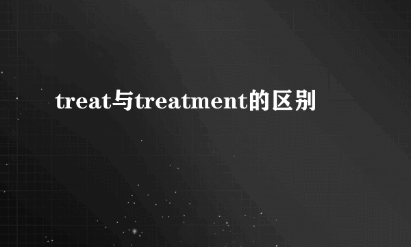 treat与treatment的区别
