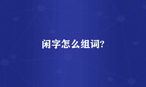 闲字怎么组词?