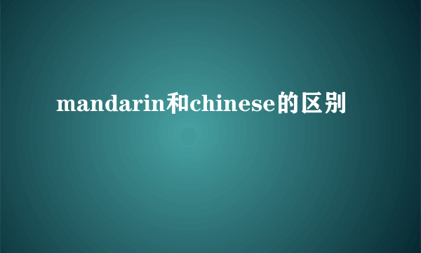 mandarin和chinese的区别