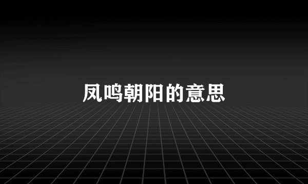 凤鸣朝阳的意思