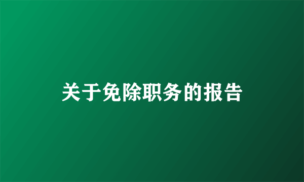 关于免除职务的报告