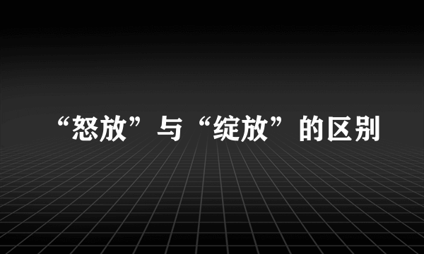 “怒放”与“绽放”的区别