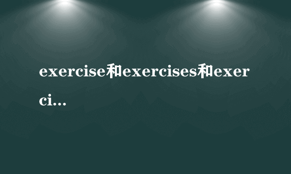 exercise和exercises和exercising的区别