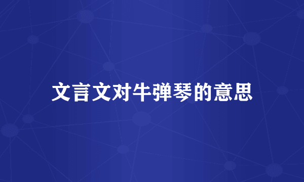 文言文对牛弹琴的意思