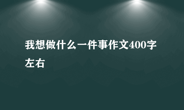我想做什么一件事作文400字左右