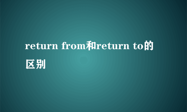 return from和return to的区别